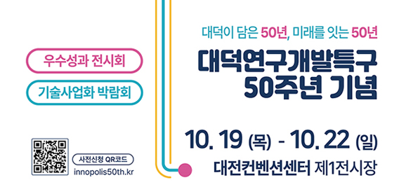 대덕이 담은 59년, 미래를 잇는 50년
대덕연구개발특구 50주년 기념
10. 19(목) = 10.22(일)
대전컨벤션센터 제1전시장