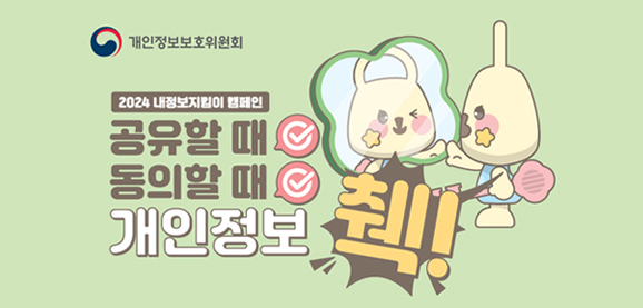 개인정보보호위원회
2024 내정보지킴이 캠페인
공유할 때 동의할 때 개인정보 췍